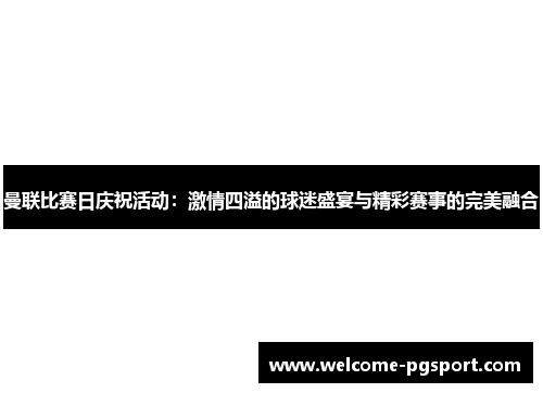 曼联比赛日庆祝活动：激情四溢的球迷盛宴与精彩赛事的完美融合