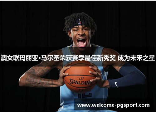 澳女联玛丽亚·马尔基荣获赛季最佳新秀奖 成为未来之星