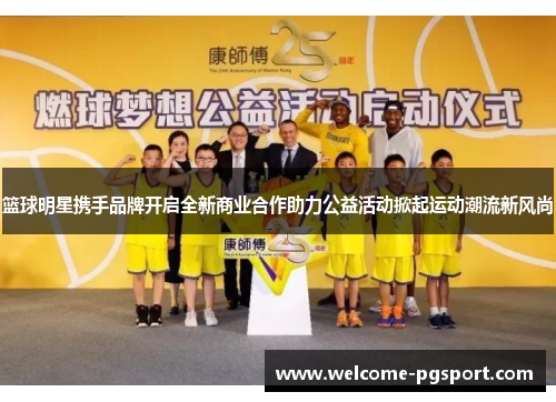 篮球明星携手品牌开启全新商业合作助力公益活动掀起运动潮流新风尚