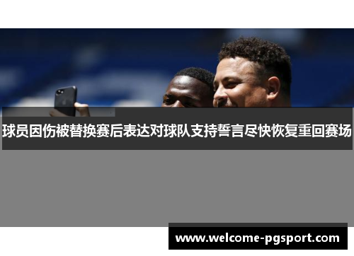 球员因伤被替换赛后表达对球队支持誓言尽快恢复重回赛场