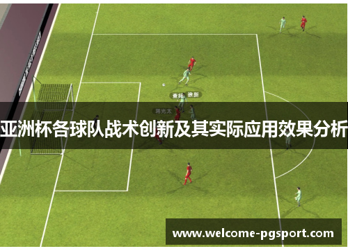 亚洲杯各球队战术创新及其实际应用效果分析