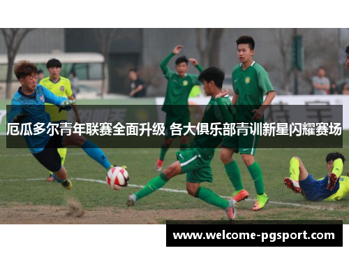 厄瓜多尔青年联赛全面升级 各大俱乐部青训新星闪耀赛场