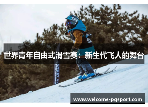 世界青年自由式滑雪赛：新生代飞人的舞台