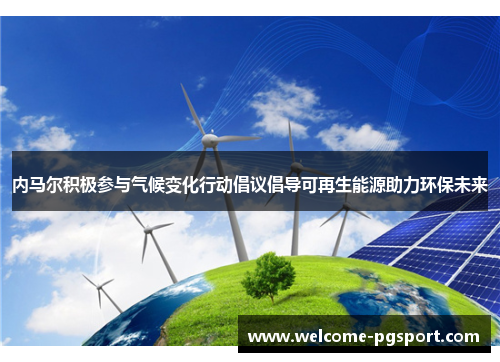 内马尔积极参与气候变化行动倡议倡导可再生能源助力环保未来