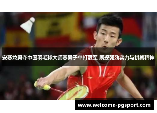安赛龙勇夺中国羽毛球大师赛男子单打冠军 展现强劲实力与拼搏精神