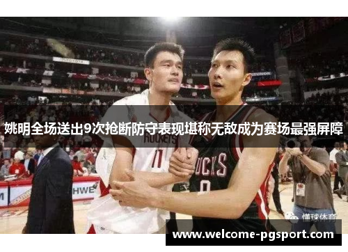 姚明全场送出9次抢断防守表现堪称无敌成为赛场最强屏障
