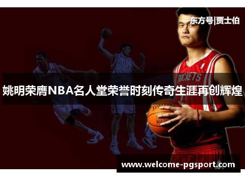 姚明荣膺NBA名人堂荣誉时刻传奇生涯再创辉煌