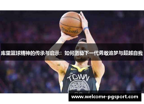 库里篮球精神的传承与启示：如何激励下一代勇敢追梦与超越自我