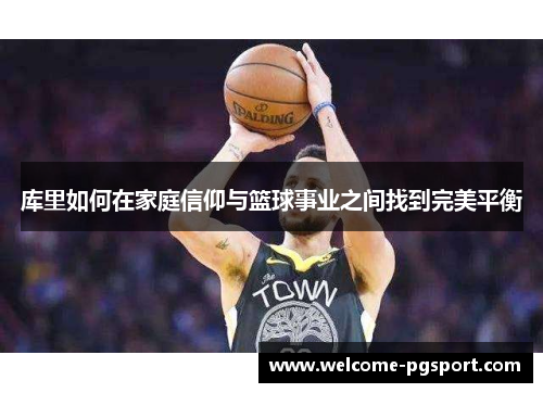 库里如何在家庭信仰与篮球事业之间找到完美平衡