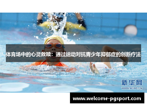 体育场中的心灵救赎：通过运动对抗青少年抑郁症的创新疗法