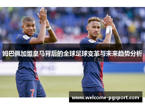 姆巴佩加盟皇马背后的全球足球变革与未来趋势分析