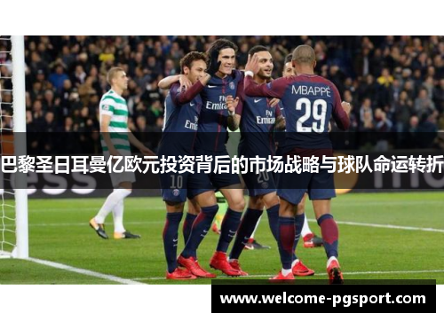 巴黎圣日耳曼亿欧元投资背后的市场战略与球队命运转折