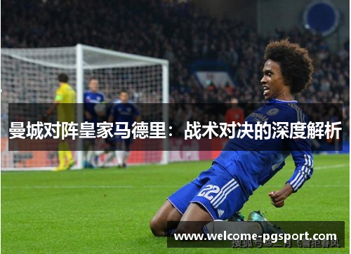 曼城对阵皇家马德里：战术对决的深度解析