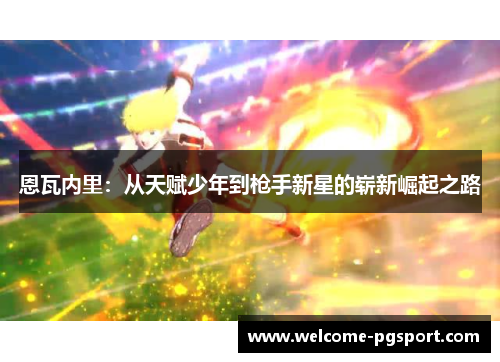 恩瓦内里：从天赋少年到枪手新星的崭新崛起之路