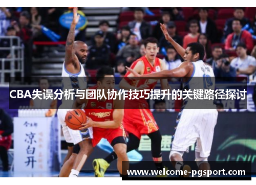 CBA失误分析与团队协作技巧提升的关键路径探讨