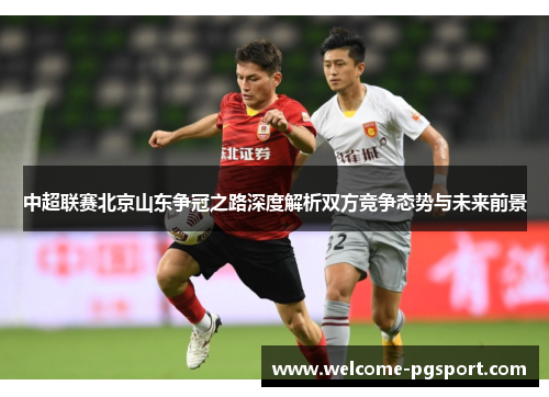 中超联赛北京山东争冠之路深度解析双方竞争态势与未来前景