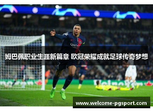 姆巴佩职业生涯新篇章 欧冠荣耀成就足球传奇梦想