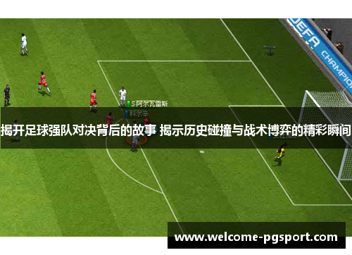 揭开足球强队对决背后的故事 揭示历史碰撞与战术博弈的精彩瞬间