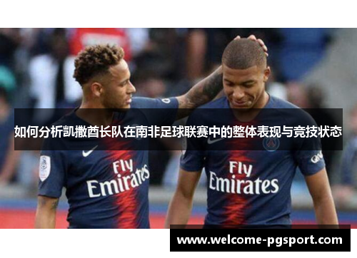 如何分析凯撒酋长队在南非足球联赛中的整体表现与竞技状态