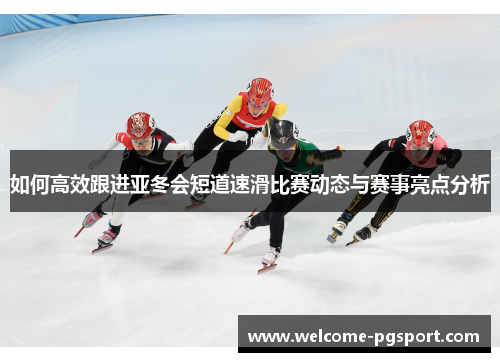 如何高效跟进亚冬会短道速滑比赛动态与赛事亮点分析