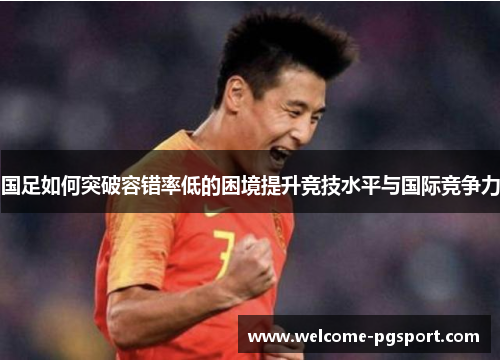 国足如何突破容错率低的困境提升竞技水平与国际竞争力