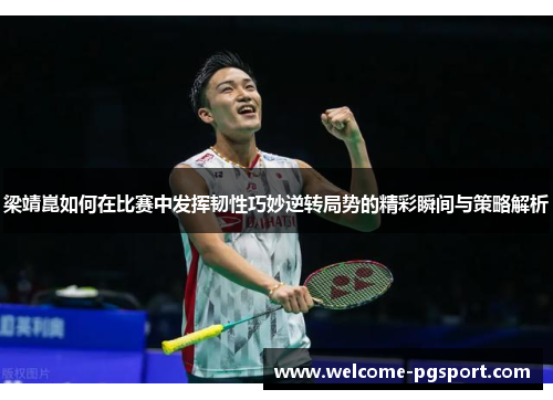 梁靖崑如何在比赛中发挥韧性巧妙逆转局势的精彩瞬间与策略解析