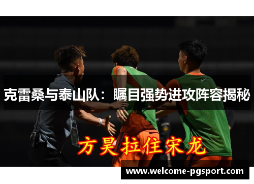 克雷桑与泰山队：瞩目强势进攻阵容揭秘