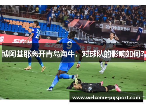 博阿基耶离开青岛海牛，对球队的影响如何？