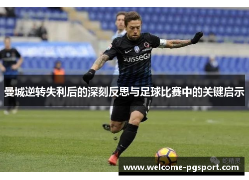 曼城逆转失利后的深刻反思与足球比赛中的关键启示
