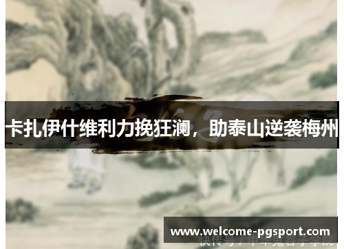 卡扎伊什维利力挽狂澜，助泰山逆袭梅州
