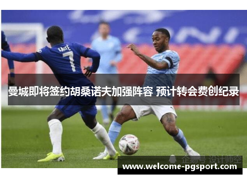 曼城即将签约胡桑诺夫加强阵容 预计转会费创纪录