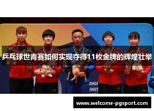乒乓球世青赛如何实现夺得11枚金牌的辉煌壮举