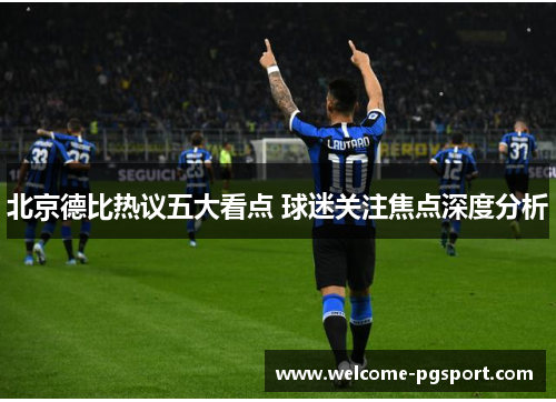 北京德比热议五大看点 球迷关注焦点深度分析