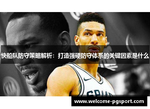快船队防守策略解析：打造强硬防守体系的关键因素是什么