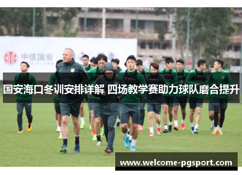 国安海口冬训安排详解 四场教学赛助力球队磨合提升