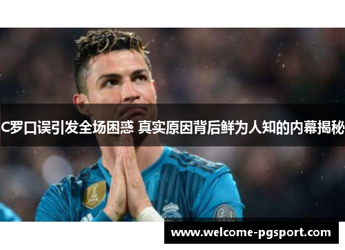 C罗口误引发全场困惑 真实原因背后鲜为人知的内幕揭秘
