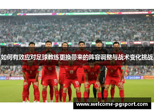 如何有效应对足球教练更换带来的阵容调整与战术变化挑战