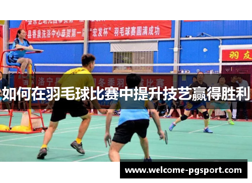 如何在羽毛球比赛中提升技艺赢得胜利