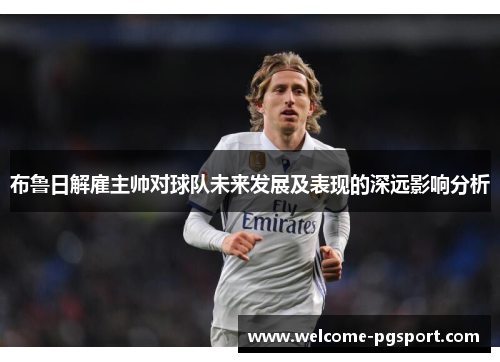 布鲁日解雇主帅对球队未来发展及表现的深远影响分析