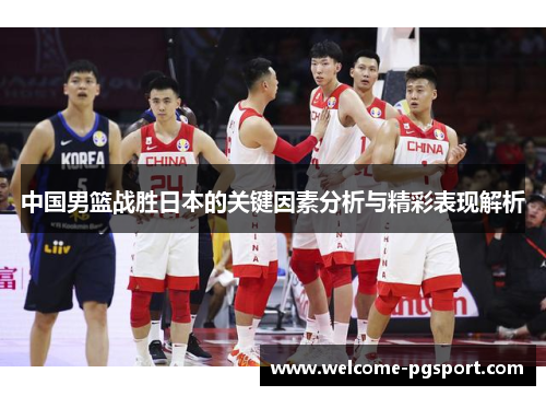 中国男篮战胜日本的关键因素分析与精彩表现解析