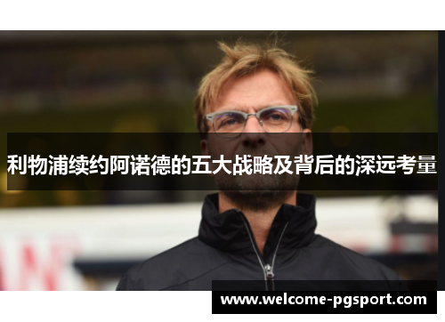 利物浦续约阿诺德的五大战略及背后的深远考量