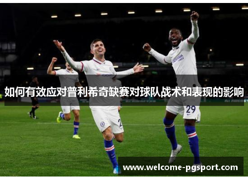 如何有效应对普利希奇缺赛对球队战术和表现的影响