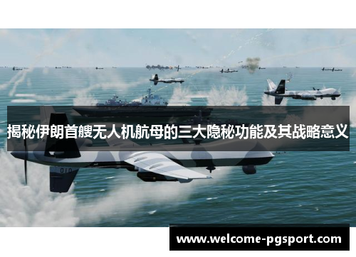 揭秘伊朗首艘无人机航母的三大隐秘功能及其战略意义