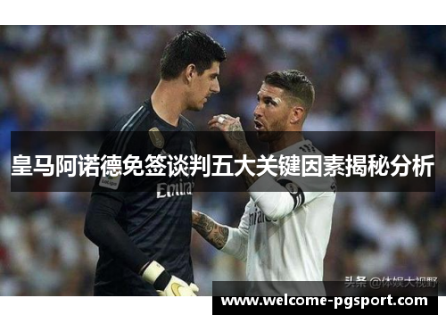 皇马阿诺德免签谈判五大关键因素揭秘分析