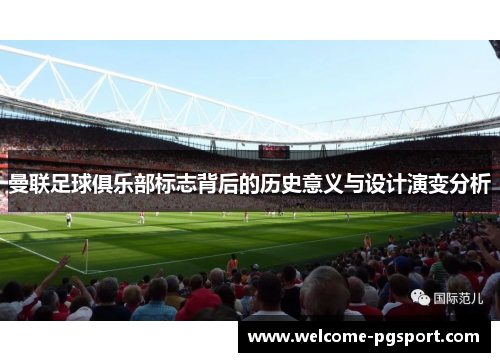 曼联足球俱乐部标志背后的历史意义与设计演变分析 曼联足球俱乐部标志背后的历史意义与设计演变分析