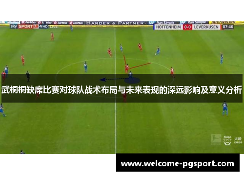 武桐桐缺席比赛对球队战术布局与未来表现的深远影响及意义分析