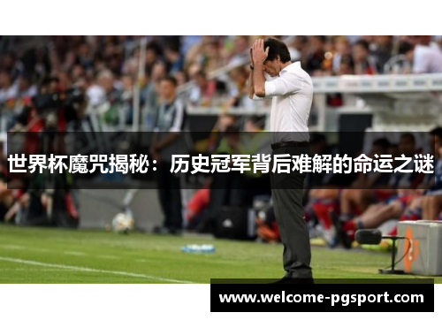 世界杯魔咒揭秘：历史冠军背后难解的命运之谜
