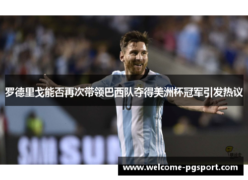 罗德里戈能否再次带领巴西队夺得美洲杯冠军引发热议