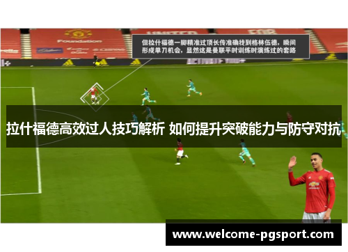 拉什福德高效过人技巧解析 如何提升突破能力与防守对抗