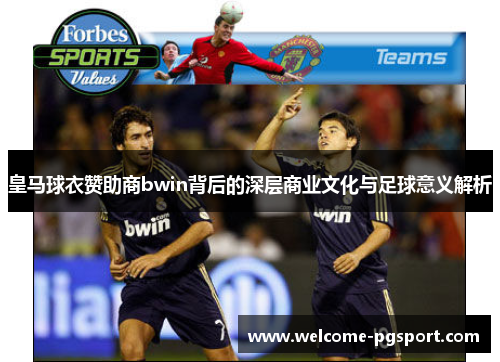 皇马球衣赞助商bwin背后的深层商业文化与足球意义解析